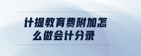計(jì)提教育費(fèi)附加怎么做會(huì)計(jì)分錄