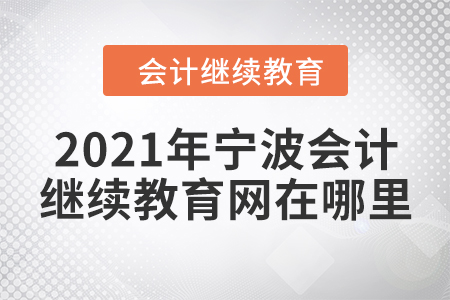 2021年寧波會(huì)計(jì)繼續(xù)教育網(wǎng)在哪里？