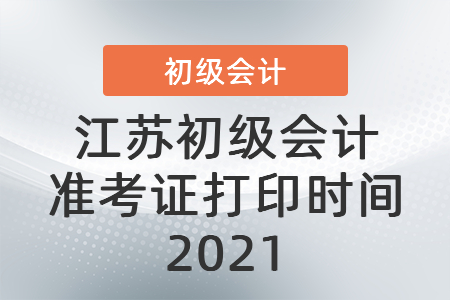 江蘇省鎮(zhèn)江初級會計準(zhǔn)考證打印時間2021