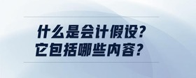 什么是會(huì)計(jì)假設(shè)?它包括哪些內(nèi)容?