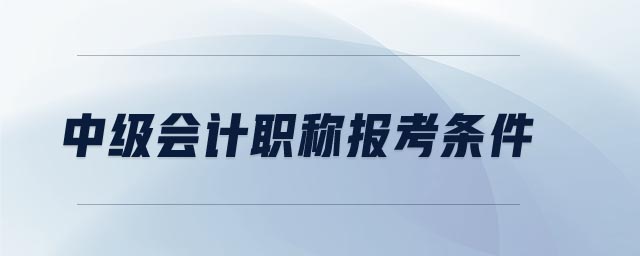 中級會計職稱報考條件