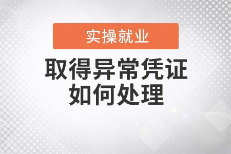 企業(yè)取得異常憑證如何處理？