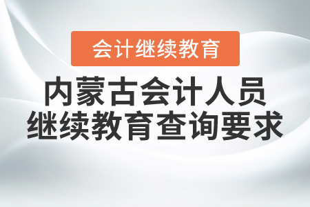2021年內(nèi)蒙古會(huì)計(jì)人員繼續(xù)教育查詢要求