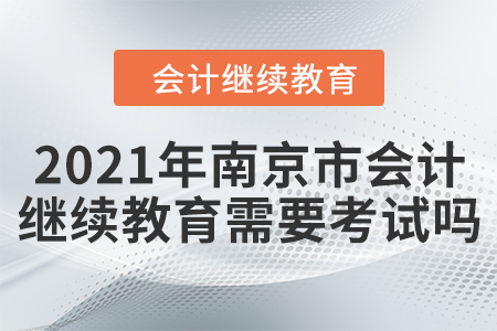 2021年南京市會計繼續(xù)教育需要考試嗎？