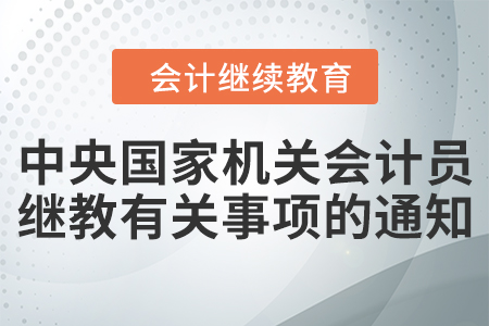 國管局辦公室關于2021年度中央國家機關會計專業(yè)技術人員繼續(xù)教育有關事項的通知