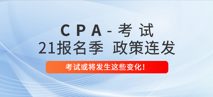 2021年注會報名季政策連發(fā)！考試或?qū)l(fā)生這些變化！