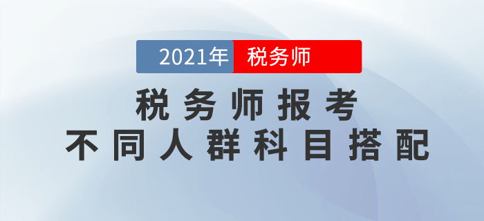 稅務(wù)師科目特點(diǎn)是什么？不同人群應(yīng)該如何進(jìn)行科目搭配？