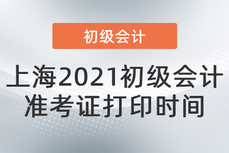 上海2021初級(jí)會(huì)計(jì)準(zhǔn)考證打印時(shí)間