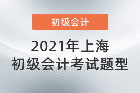 2021年上海市長寧區(qū)初級會計考試題型