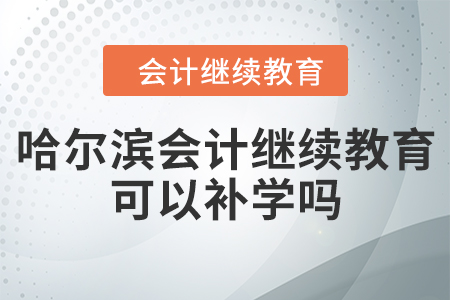 哈爾濱會(huì)計(jì)繼續(xù)教育可以補(bǔ)學(xué)嗎？
