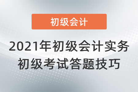 2021年初級(jí)會(huì)計(jì)實(shí)務(wù)初級(jí)考試答題技巧