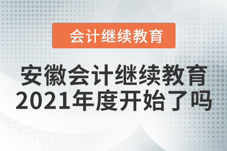 安徽會計繼續(xù)教育2021年度開始了嗎？