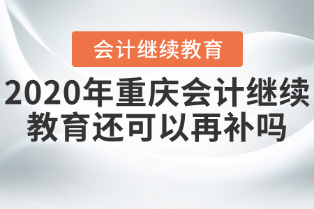 2020年重慶會計繼續(xù)教育還可以再補嗎？