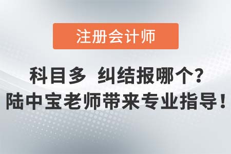 注會考試專業(yè)階段科目多，名師陸中寶老師為大家?guī)韺I(yè)報考指導建議！