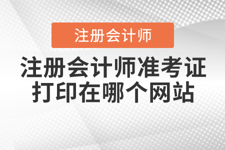注冊(cè)會(huì)計(jì)師準(zhǔn)考證打印在哪個(gè)網(wǎng)站