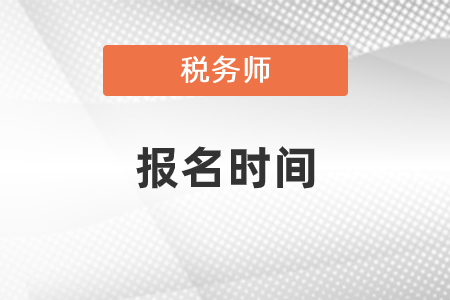 中國(guó)注冊(cè)稅務(wù)師考試報(bào)名時(shí)間是哪天