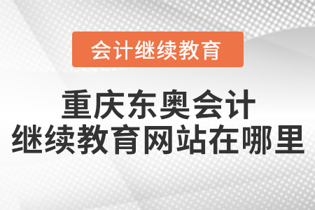重慶東奧會(huì)計(jì)繼續(xù)教育網(wǎng)站在哪里？