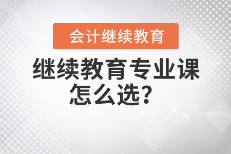 繼續(xù)教育專業(yè)課怎么選？