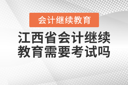 江西省會(huì)計(jì)繼續(xù)教育需要考試嗎？