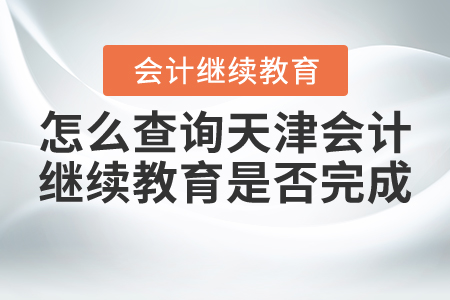 怎么查詢天津會計繼續(xù)教育是否完成？