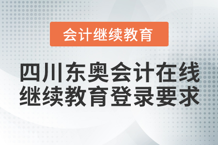 四川東奧會計在線繼續(xù)教育登錄要求