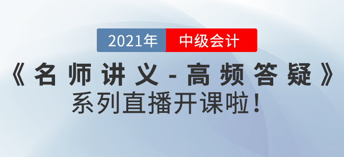 名師直播：2021年中級(jí)會(huì)計(jì)《名師講義-高頻答疑》直播開課啦！