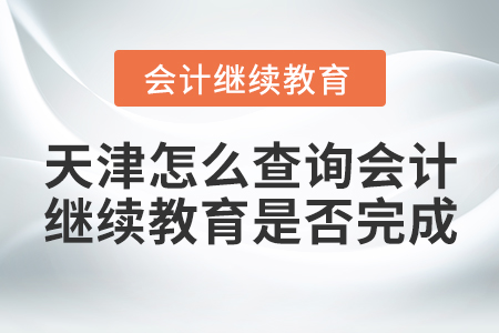 天津怎么查詢會計繼續(xù)教育是否完成？