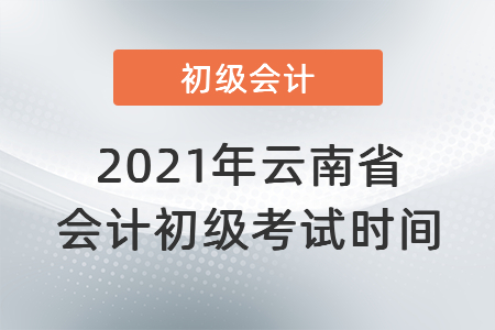 2021年云南省楚雄會(huì)計(jì)初級(jí)考試時(shí)間