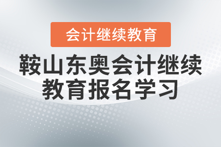 鞍山東奧會(huì)計(jì)繼續(xù)教育報(bào)名學(xué)習(xí)