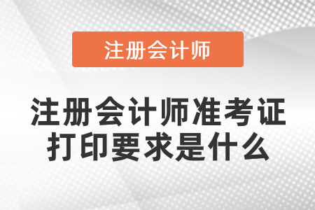注冊會計師準考證打印要求是什么