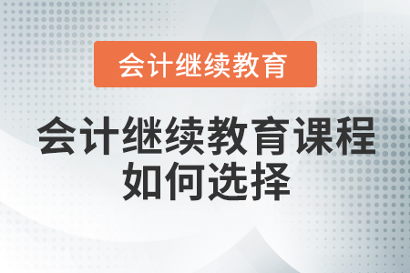 會計(jì)繼續(xù)教育課程如何選擇？