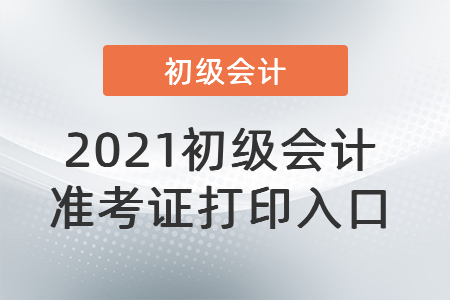 2021初級會計準考證打印入口
