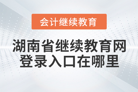 湖南省繼續(xù)教育網(wǎng)登錄入口在哪里？