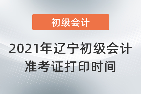 2021年遼寧省撫順初級(jí)會(huì)計(jì)準(zhǔn)考證打印時(shí)間