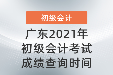 廣東省陽江2021年初級(jí)會(huì)計(jì)考試成績查詢時(shí)間