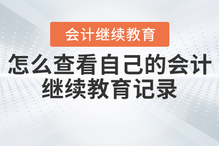 怎么查看自己的會(huì)計(jì)繼續(xù)教育記錄？