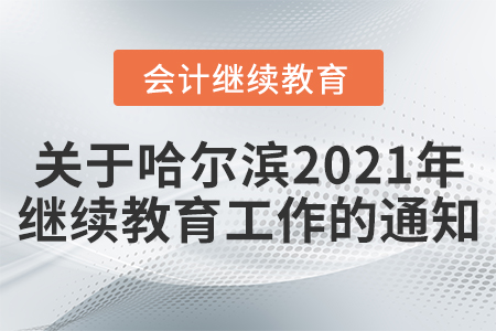 關(guān)于開展哈爾濱市2021年度會(huì)計(jì)專業(yè)技術(shù)人員繼續(xù)教育工作的通知