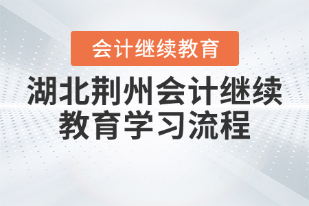 湖北荊州2021年會計繼續(xù)教育學(xué)習(xí)流程