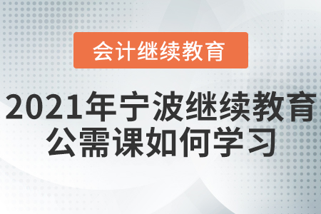 2021年寧波繼續(xù)教育公需課如何學習？