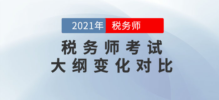 2021年稅務(wù)師考試大綱變化對(duì)比，考生速看！