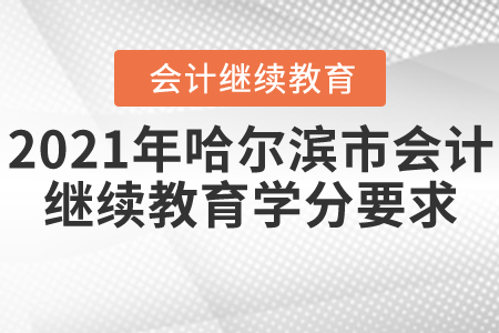 2021年哈爾濱市會計繼續(xù)教育學(xué)分要求