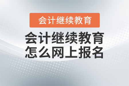 會計繼續(xù)教育怎么網(wǎng)上報名？