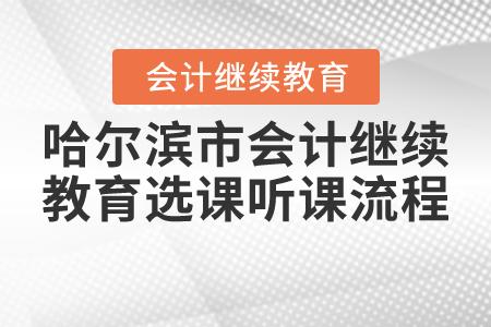 2021年哈爾濱市會(huì)計(jì)繼續(xù)教育選課聽課流程