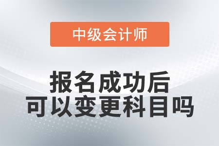 中級會計報名后變更科目真的可以嗎？