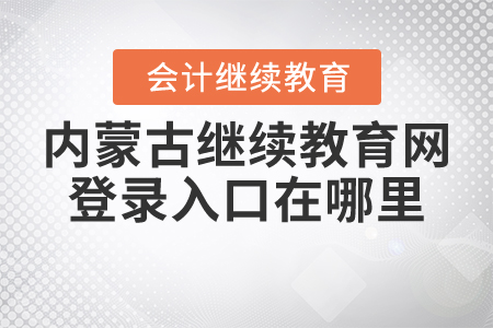 2021年內(nèi)蒙古繼續(xù)教育網(wǎng)登錄入口在哪里？
