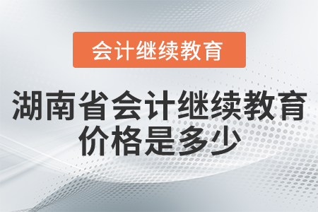 湖南省會(huì)計(jì)繼續(xù)教育價(jià)格是多少？