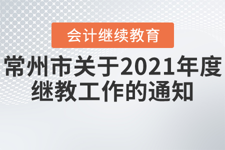 常州市財(cái)政局關(guān)于開(kāi)展2021年度會(huì)計(jì)專業(yè)技術(shù)人員繼續(xù)教育工作的通知