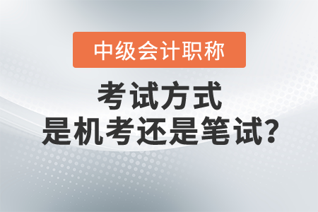 中級會計(jì)職稱考試方式是機(jī)考還是筆試？