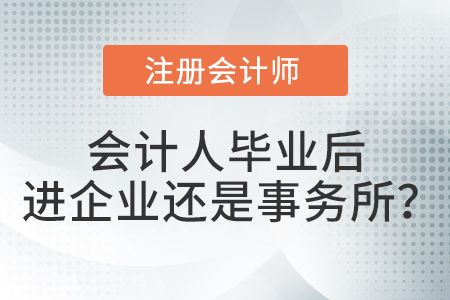 畢業(yè)以后去企業(yè)做會(huì)計(jì)還是去會(huì)計(jì)師事務(wù)所做審計(jì)？注會(huì)考生選擇…