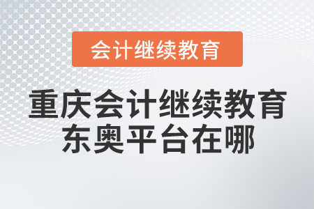 重慶會(huì)計(jì)繼續(xù)教育東奧平臺(tái)在哪？